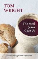 Tom Wright - The Meal Jesus Gave Us: Understanding Holy Communion - 9780281072965 - V9780281072965