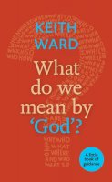 Keith Ward - What Do We Mean By God?: A Little Book of Guidance - 9780281073283 - V9780281073283