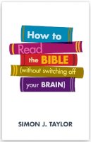 Simon J. Taylor - How To Read The Bible (without switching off your brain) - 9780281073801 - V9780281073801