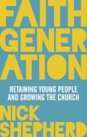 Dr Nick Shepherd - Faith Generation: How to Retain Young People and Grow Your Church - 9780281073887 - V9780281073887