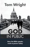 Tom Wright - God in Public: How the Bible Speaks Truth to Power - Then and Now - 9780281074235 - V9780281074235