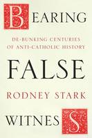 Rodney Stark - Bearing False Witness: Debunking Centuries of Anti-Catholic History - 9780281077748 - V9780281077748