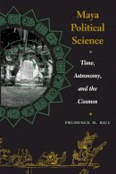Prudence M. Rice - Maya Political Science: Time, Astronomy, and the Cosmos (Linda Schele Series in Maya and Pre-Columbian Studies) - 9780292705692 - V9780292705692