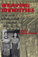 Carol Hendrickson - Weaving Identities: Construction of Dress and Self in a Highland Guatemala Town - 9780292731004 - V9780292731004