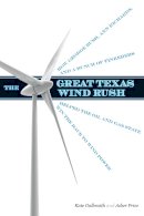 Kate Galbraith - The Great Texas Wind Rush: How George Bush, Ann Richards, and a Bunch of Tinkerers Helped the Oil and Gas State Win the Race to Wind Power - 9780292735835 - V9780292735835