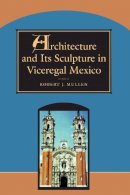 Robert J. Mullen - Architecture and its Sculpture in Viceregal Mexico - 9780292752108 - V9780292752108