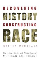 Martha Menchaca - Recovering History, Constructing Race: The Indian, Black, and White Roots of Mexican Americans (Joe R. and Teresa Lozana Long Series in Latin American and Latino Art and Culture (Paperback)) - 9780292752542 - V9780292752542