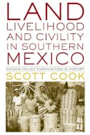 Scott Cook - Land, Livelihood, and Civility in Southern Mexico: Oaxaca Valley Communities in History (Joe R. and Teresa Lozano Long Series in Latin American and Latino Art and Culture) - 9780292754768 - V9780292754768