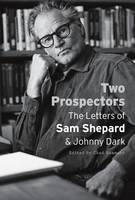 Shepard, Sam, Dark, Johnny - Two Prospectors: The Letters of Sam Shepard and Johnny Dark (Southwestern Writers Collection Series, Wittliff Collections) - 9780292761964 - V9780292761964