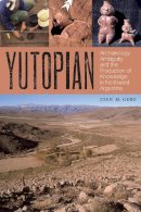 Joan M. Gero - Yutopian: Archaeology, Ambiguity, and the Production of Knowledge in Northwest Argentina (William and Bettye Nowlin Series in Art, History, and Cultur) - 9780292772021 - V9780292772021