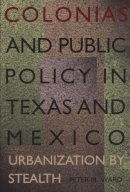 Peter M. Ward - Colonias and Public Policy in Texas and Mexico - 9780292791251 - V9780292791251