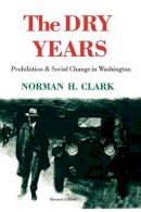 Norman H. Clark - The Dry Years: Prohibition and Social Change in Washington - 9780295964669 - V9780295964669