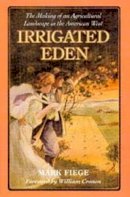 Mark Fiege - Irrigated Eden: The Making of an Agricultural Landscape in the American West - 9780295980133 - V9780295980133