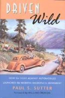 Paul S. Sutter - Driven Wild: How the Fight against Automobiles Launched the Modern Wilderness Movement - 9780295982205 - V9780295982205