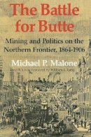 Michael P. Malone - The Battle for Butte: Mining and Politics on the Northern Frontier, 1864–1906 - 9780295986074 - V9780295986074