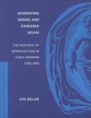 Eve Keller - Generating Bodies and Gendered Selves: The Rhetoric of Reproduction in Early Modern England - 9780295986418 - V9780295986418