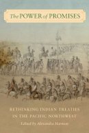 Alexandra Harmon - The Power of Promises: Rethinking Indian Treaties in the Pacific Northwest (Emil and Kathleen Sick Book Series in Western History and Biography) - 9780295988399 - V9780295988399