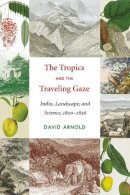David John Arnold - The Tropics and the Traveling Gaze: India, Landscape, and Science, 1800-1856 (Culture, Place, and Nature) - 9780295993836 - V9780295993836