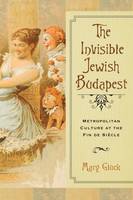 Mary Gluck - The Invisible Jewish Budapest: Metropolitan Culture at the Fin de Siècle (George L. Mosse Series) - 9780299307707 - V9780299307707