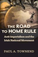 Paul A. Townend - The Road to Home Rule. Anti-Imperialism and the Irish National Movement.  - 9780299310707 - V9780299310707