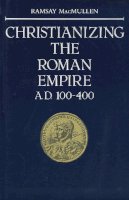 Ramsay Macmullen - Christianizing the Roman Empire: A.D. 100-400 - 9780300036428 - V9780300036428