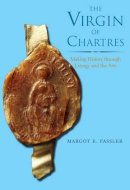 Margot E. Fassler - The Virgin of Chartres: Making History through Liturgy and the Arts - 9780300110883 - V9780300110883