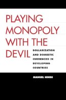 Manuel Hinds - Playing Monopoly with the Devil: Dollarization and Domestic Currencies in Developing Countries - 9780300113303 - V9780300113303