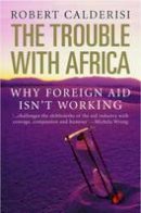 Robert Calderisi - The Trouble with Africa: Why Foreign Aid Isn´t Working - 9780300125122 - V9780300125122