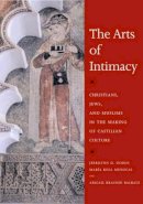 Jerrilyn D. Dodds, María Rosa Menocal, Abigail Krasner Balbale - The Arts of Intimacy: Christians, Jews, and Muslims in the Making of Castilian Culture - 9780300142143 - 9780300142143