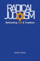 Arthur Green - Radical Judaism: Rethinking God and Tradition - 9780300152326 - V9780300152326