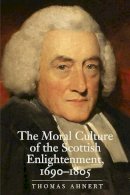 Thomas Ahnert - The Moral Culture of the Scottish Enlightenment: 1690–1805 - 9780300153804 - V9780300153804