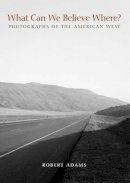 Robert Adams - What Can We Believe Where?: Photographs of the American West - 9780300162479 - V9780300162479