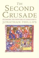 Jonathan Phillips - The Second Crusade: Extending the Frontiers of Christendom - 9780300164756 - V9780300164756