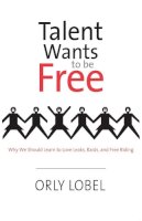 Orly Lobel - Talent Wants to Be Free: Why We Should Learn to Love Leaks, Raids, and Free Riding - 9780300166279 - V9780300166279