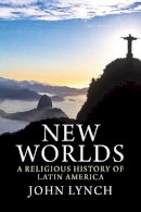 John Lynch - New Worlds: A Religious History of Latin America - 9780300166804 - V9780300166804