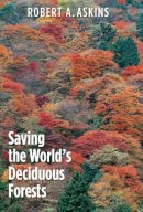 Robert A. Askins - Saving the World´s Deciduous Forests: Ecological Perspectives from East Asia, North America, and Europe - 9780300166811 - V9780300166811