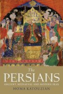 Homa Katouzian - The Persians: Ancient, Mediaeval and Modern Iran - 9780300169324 - V9780300169324