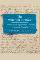 Matthew Kadane - The Watchful Clothier: The Life of an Eighteenth-Century Protestant Capitalist - 9780300169614 - V9780300169614