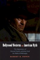 Robert B. Pippin - Hollywood Westerns and American Myth: The Importance of Howard Hawks and John Ford for Political Philosophy - 9780300172065 - V9780300172065