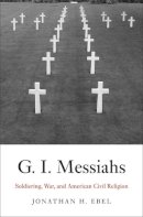 Jonathan H. Ebel - G.I. Messiahs: Soldiering, War, and American Civil Religion - 9780300176704 - V9780300176704