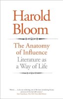 Harold Bloom - The Anatomy of Influence: Literature as a Way of Life - 9780300181449 - V9780300181449