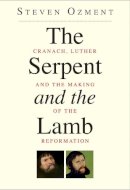 Steven Ozment - The Serpent and the Lamb: Cranach, Luther, and the Making of the Reformation - 9780300192537 - V9780300192537