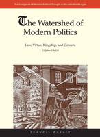 Francis Oakley - The Watershed of Modern Politics: Law, Virtue, Kingship, and Consent (1300-1650) - 9780300194432 - V9780300194432