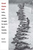 Bertil Lintner - Great Game East: India, China, and the Struggle for Asia’s Most Volatile Frontier - 9780300195675 - V9780300195675