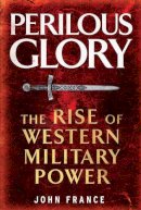 John France - Perilous Glory: The Rise of Western Military Power - 9780300197174 - 9780300197174
