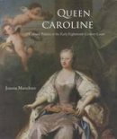 Joanna Marschner - Queen Caroline: Cultural Politics at the Early Eighteenth-Century Court - 9780300197778 - V9780300197778