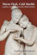 David Bindman - Warm Flesh, Cold Marble: Canova, Thorvaldsen, and Their Critics - 9780300197891 - V9780300197891