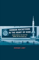 Monique Laney - German Rocketeers in the Heart of Dixie: Making Sense of the Nazi Past during the Civil Rights Era - 9780300198034 - V9780300198034