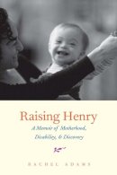 Rachel Adams - Raising Henry: A Memoir of Motherhood, Disability, and Discovery - 9780300198911 - V9780300198911
