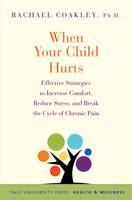 Rachael Coakley - When Your Child Hurts: Effective Strategies to Increase Comfort, Reduce Stress, and Break the Cycle of Chronic Pain - 9780300204650 - V9780300204650
